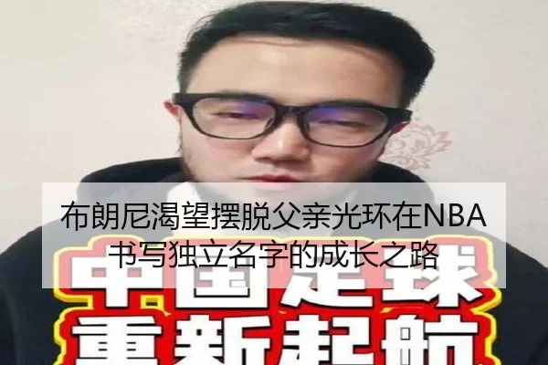 布朗尼渴望摆脱父亲光环在NBA书写独立名字的成长之路 | LJSPORTS