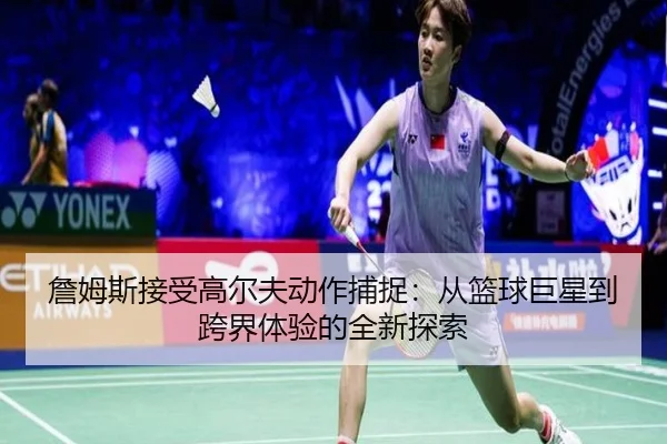 詹姆斯接受高尔夫动作捕捉：从篮球巨星到跨界体验的全新探索（LJSPORTS）